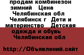 продам комбинезон зимний › Цена ­ 500 - Челябинская обл., Челябинск г. Дети и материнство » Детская одежда и обувь   . Челябинская обл.